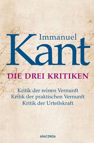 Die drei Kritiken - Kritik der reinen Vernunft. Kritik der praktischen Vernunft. Kritik der Urteilskraft de Immanuel Kant