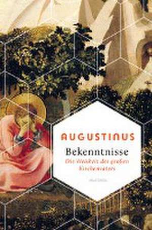 Bekenntnisse - Die Weisheit des großen Kirchenvaters de Augustinus