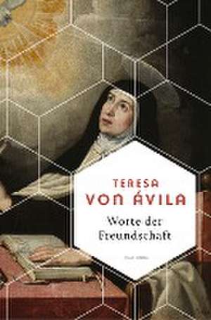 Worte der Freundschaft. Die Weisheit der großen spanischen Heiligen de Teresa von Ávila