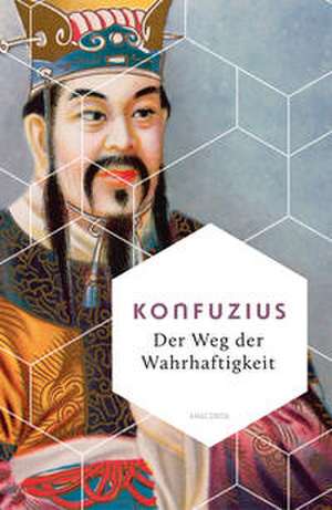 Der Weg der Wahrhaftigkeit. Das philosophische Fundament chinesischen Denkens de Konfuzius