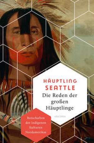 Die Reden der großen Häuptlinge. Botschaften der indigenen Kulturen Nordamerikas de Häuptling Seattle