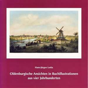 Oldenburgische Ansichten in Buchillustrationen aus vier Jahrhunderten de Hans-Jürgen Loska