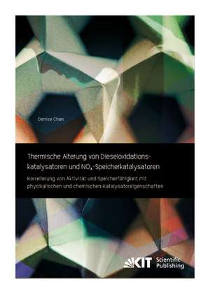 Thermische Alterung von Dieseloxidationskatalysatoren und NOx-Speicherkatalysatoren: Korrelierung von Aktivität und Speicherfähigkeit mit physikalischen und chemischen Katalysatoreigenschaften de Denise Chan