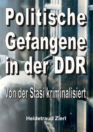 Politische Gefangene in Der Ddr: Korper de Heidetraud Zierl