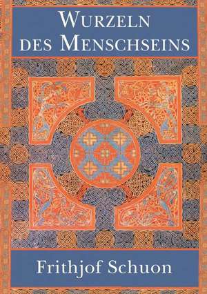 Wurzeln Des Menschseins: Korper de Frithjof Schuon