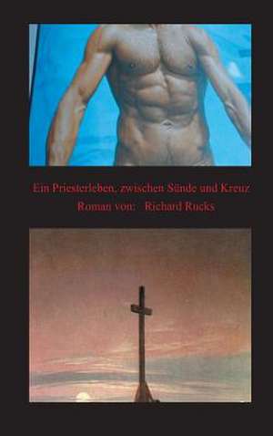 Ein Priesterleben, Zwischen Sunde Und Kreuz: Korper de Richard Rucks