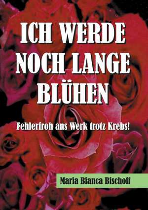 Ich Werde Noch Lange Bluhen: Korper de Maria Bianca Bischoff