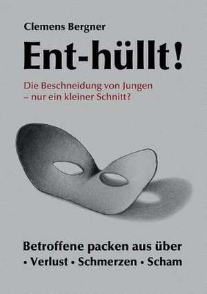 Ent-Hullt! Die Beschneidung Von Jungen - Nur Ein Kleiner Schnitt?: Wie Ich Meine Chronischen Krankheiten, Konflikte Und Krisen Heilte Und Meine Kuhnsten Traume Ubertraf de Clemens Bergner