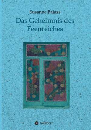 Das Geheimnis Des Feenreiches: Wie Ich Meine Chronischen Krankheiten, Konflikte Und Krisen Heilte Und Meine Kuhnsten Traume Ubertraf de Susanne Balazs