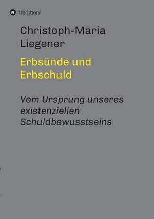 Erbsunde Und Erbschuld: Wie Ich Meine Chronischen Krankheiten, Konflikte Und Krisen Heilte Und Meine Kuhnsten Traume Ubertraf de Christoph-Maria Liegener