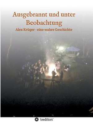 Ausgebrannt Und Unter Beobachtung: Wie Ich Meine Chronischen Krankheiten, Konflikte Und Krisen Heilte Und Meine Kuhnsten Traume Ubertraf de Alex Krüger