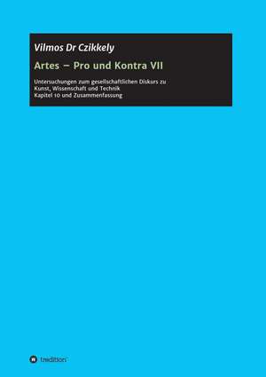 Artes - Pro Und Kontra VII: Wie Ich Meine Chronischen Krankheiten, Konflikte Und Krisen Heilte Und Meine Kuhnsten Traume Ubertraf de Vilmos Dr Czikkely