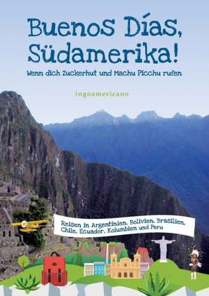 Buenos Dias, Sudamerika: Wie Ich Meine Chronischen Krankheiten, Konflikte Und Krisen Heilte Und Meine Kuhnsten Traume Ubertraf de ingoamericano