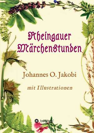 Rheingauer Marchenstunden: Wie Ich Meine Chronischen Krankheiten, Konflikte Und Krisen Heilte Und Meine Kuhnsten Traume Ubertraf de Johannes O. Jakobi