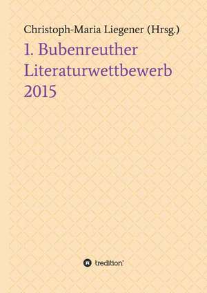 1. Bubenreuther Literaturwettbewerb 2015 de Christoph-Maria Liegener