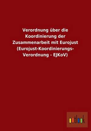 Verordnung über die Koordinierung der Zusammenarbeit mit Eurojust (Eurojust-Koordinierungs-Verordnung - EJKoV) de Ohne Autor