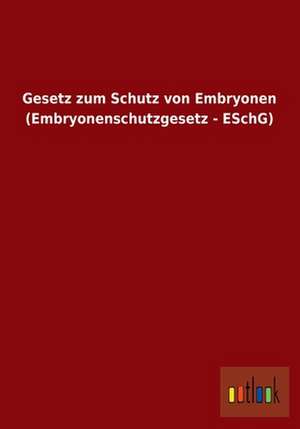 Gesetz zum Schutz von Embryonen (Embryonenschutzgesetz - ESchG) de ohne Autor