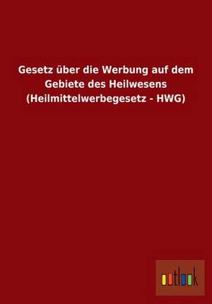 Gesetz über die Werbung auf dem Gebiete des Heilwesens (Heilmittelwerbegesetz - HWG) de Ohne Autor