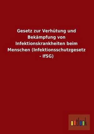 Gesetz zur Verhütung und Bekämpfung von Infektionskrankheiten beim Menschen (Infektionsschutzgesetz - IfSG) de Ohne Autor