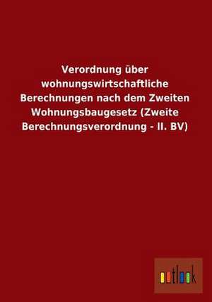 Verordnung über wohnungswirtschaftliche Berechnungen nach dem Zweiten Wohnungsbaugesetz (Zweite Berechnungsverordnung - II. BV) de ohne Autor