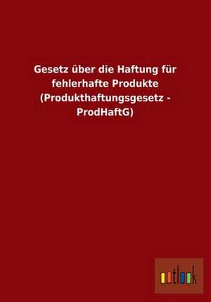 Gesetz über die Haftung für fehlerhafte Produkte (Produkthaftungsgesetz - ProdHaftG) de Ohne Autor