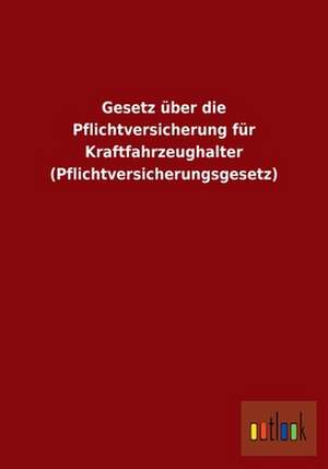 Gesetz über die Pflichtversicherung für Kraftfahrzeughalter (Pflichtversicherungsgesetz) de Ohne Autor