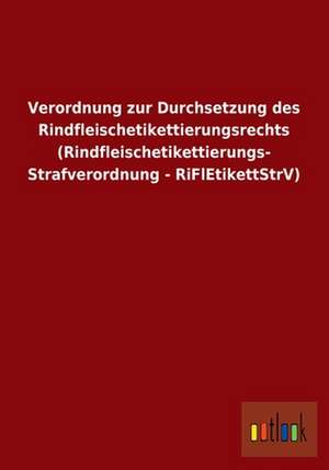 Verordnung zur Durchsetzung des Rindfleischetikettierungsrechts (Rindfleischetikettierungs- Strafverordnung - RiFlEtikettStrV) de Ohne Autor