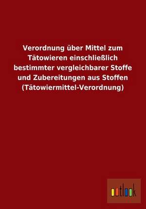 Verordnung über Mittel zum Tätowieren einschließlich bestimmter vergleichbarer Stoffe und Zubereitungen aus Stoffen (Tätowiermittel-Verordnung) de Ohne Autor