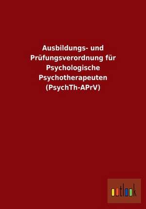 Ausbildungs- und Prüfungsverordnung für Psychologische Psychotherapeuten (PsychTh-APrV) de ohne Autor