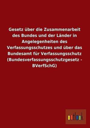 Gesetz über die Zusammenarbeit des Bundes und der Länder in Angelegenheiten des Verfassungsschutzes und über das Bundesamt für Verfassungsschutz (Bundesverfassungsschutzgesetz - BVerfSchG) de Ohne Autor