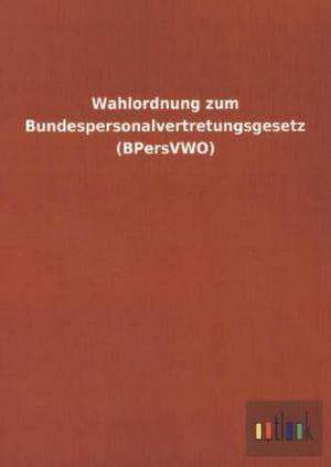 Wahlordnung zum Bundespersonalvertretungsgesetz (BPersVWO) de ohne Autor