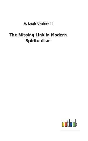 The Missing Link in Modern Spiritualism de A. Leah Underhill