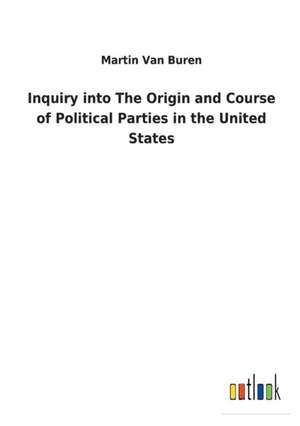 Inquiry into The Origin and Course of Political Parties in the United States de Martin Van Buren