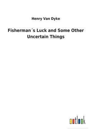 Fisherman´s Luck and Some Other Uncertain Things de Henry Van Dyke