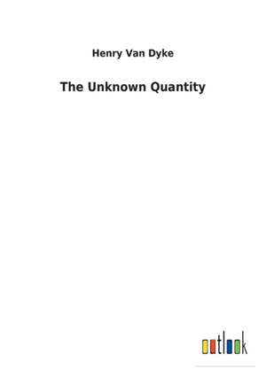 The Unknown Quantity de Henry Van Dyke