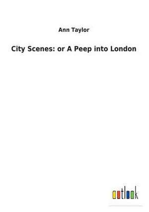 City Scenes: or A Peep into London de Ann Taylor