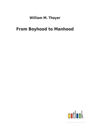 From Boyhood to Manhood de William M. Thayer