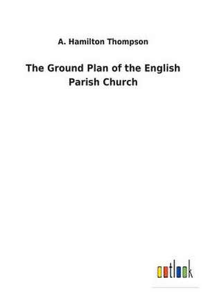 The Ground Plan of the English Parish Church de A. Hamilton Thompson