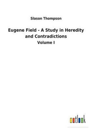 Eugene Field - A Study in Heredity and Contradictions de Slason Thompson