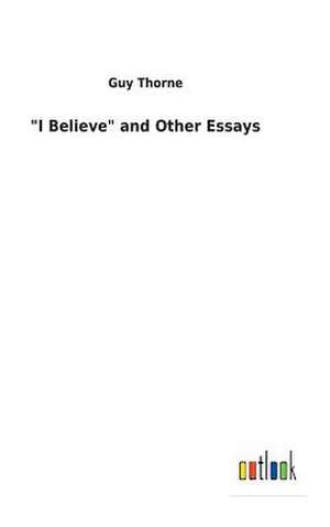 "I Believe" and Other Essays de Guy Thorne