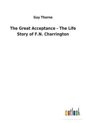 The Great Acceptance - The Life Story of F.N. Charrington de Guy Thorne