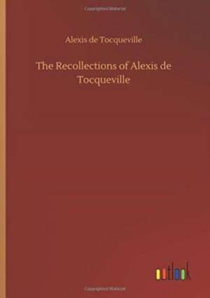 The Recollections of Alexis de Tocqueville de Alexis De Tocqueville