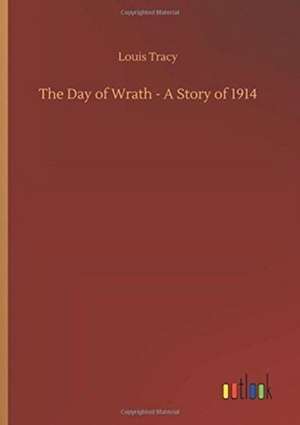 The Day of Wrath - A Story of 1914 de Louis Tracy