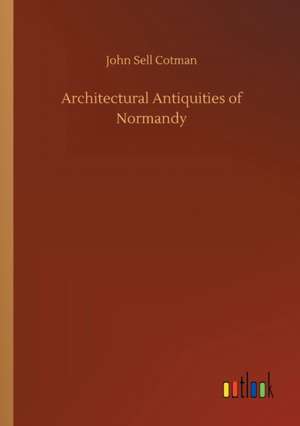 Architectural Antiquities of Normandy de John Sell Cotman