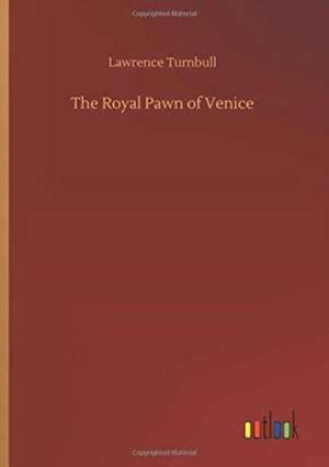 The Royal Pawn of Venice de Lawrence Turnbull