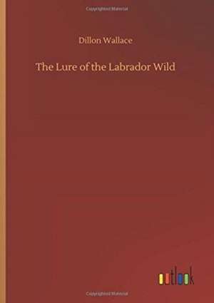 The Lure of the Labrador Wild de Dillon Wallace