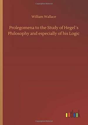 Prolegomena to the Study of Hegel´s Philosophy and especially of his Logic de William Wallace