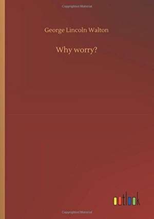 Why worry? de George Lincoln Walton