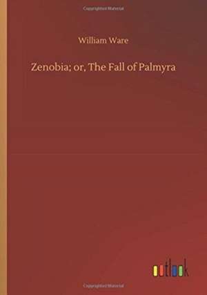 Zenobia; or, The Fall of Palmyra de William Ware