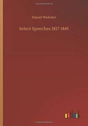 Select Speeches 1817-1845 de Daniel Webster